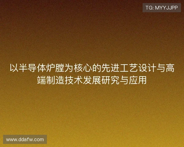 以半导体炉膛为核心的先进工艺设计与高端制造技术发展研究与应用 以半导体炉膛为核心的先进工艺设计与高端制造技术发展研究与应用